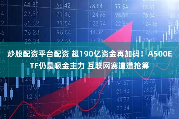 炒股配资平台配资 超190亿资金再加码！A500ETF仍是吸金主力 互联网赛道遭抢筹