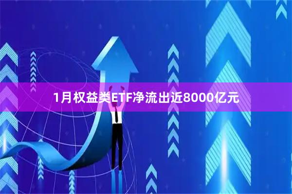 1月权益类ETF净流出近8000亿元