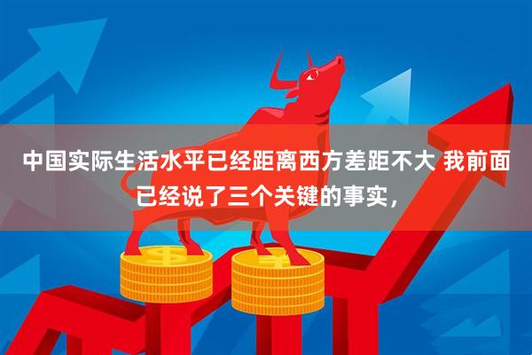 中国实际生活水平已经距离西方差距不大 我前面已经说了三个关键的事实，