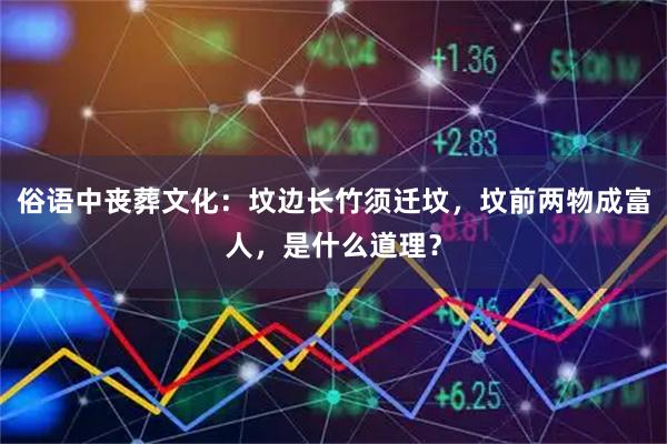 俗语中丧葬文化：坟边长竹须迁坟，坟前两物成富人，是什么道理？