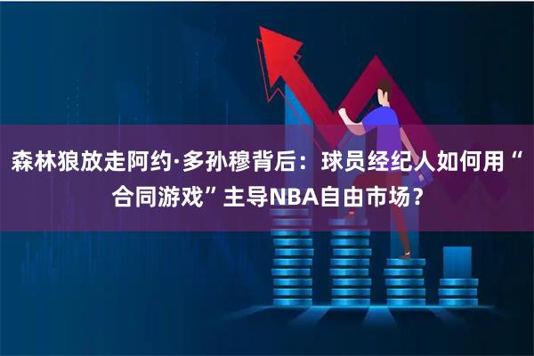 森林狼放走阿约·多孙穆背后：球员经纪人如何用“合同游戏”主导NBA自由市场？