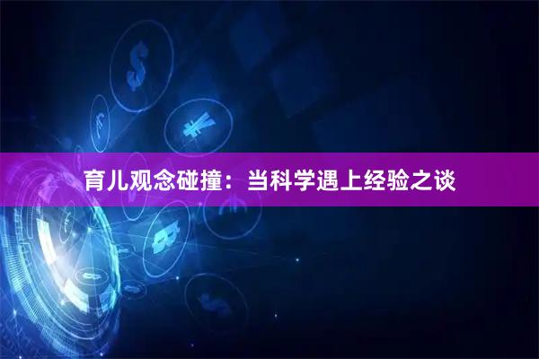 育儿观念碰撞：当科学遇上经验之谈