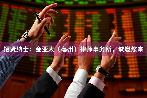 招贤纳士：金亚太（亳州）律师事务所，诚邀您来