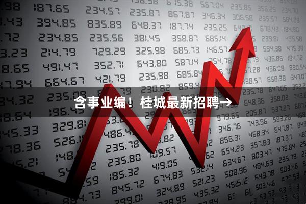 含事业编！桂城最新招聘→