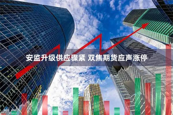 安监升级供应骤紧 双焦期货应声涨停