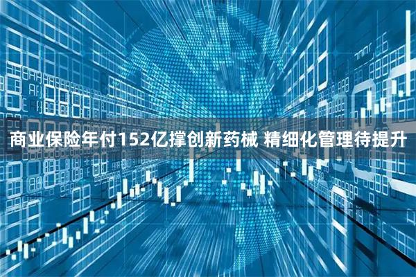 商业保险年付152亿撑创新药械 精细化管理待提升