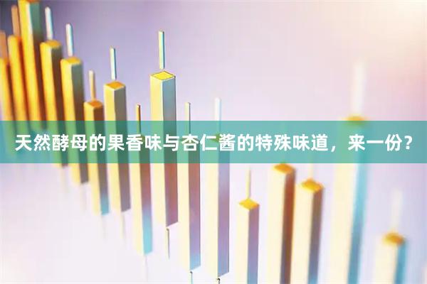 天然酵母的果香味与杏仁酱的特殊味道，来一份？