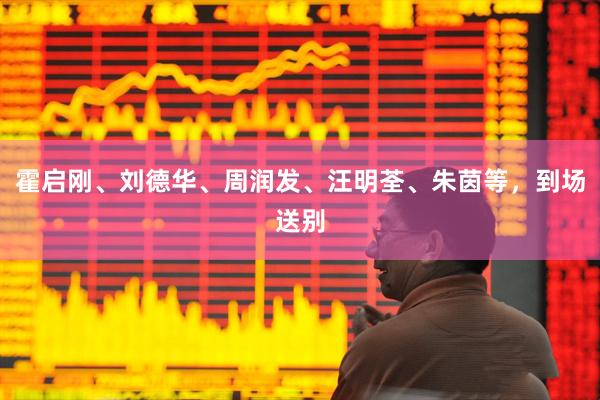 霍启刚、刘德华、周润发、汪明荃、朱茵等，到场送别