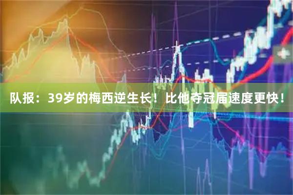 队报:39岁的梅西逆生长!比他夺冠届速度更快!
