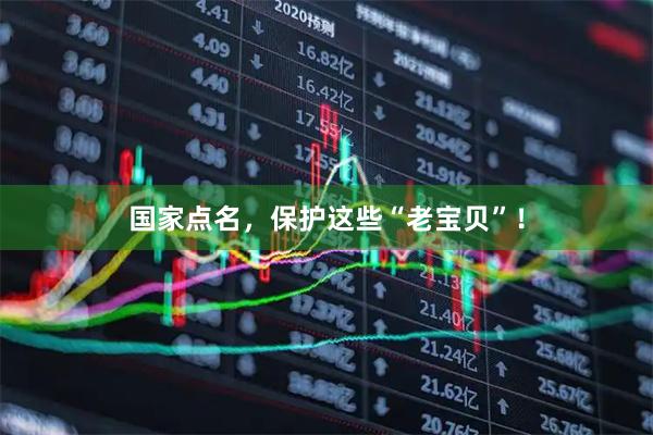 国家点名，保护这些“老宝贝”！