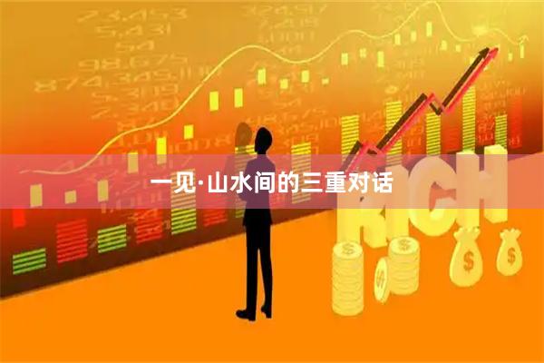 一见·山水间的三重对话