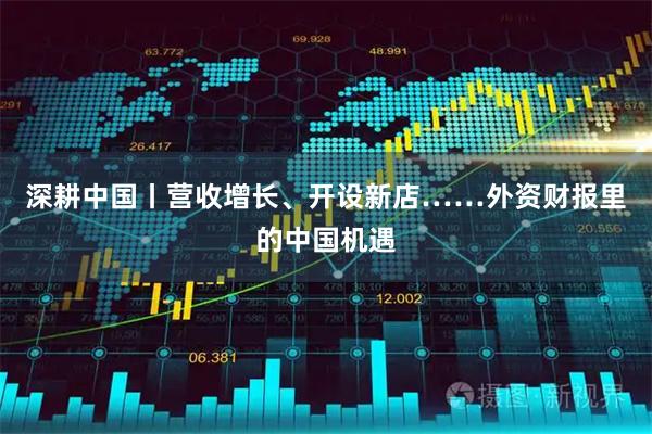 深耕中国丨营收增长、开设新店……外资财报里的中国机遇
