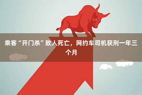 乘客“开门杀”致人死亡，网约车司机获刑一年三个月
