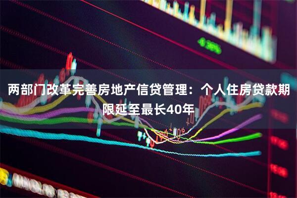 两部门改革完善房地产信贷管理：个人住房贷款期限延至最长40年
