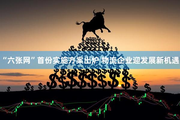 “六张网”首份实施方案出炉 物流企业迎发展新机遇