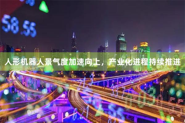 人形机器人景气度加速向上，产业化进程持续推进